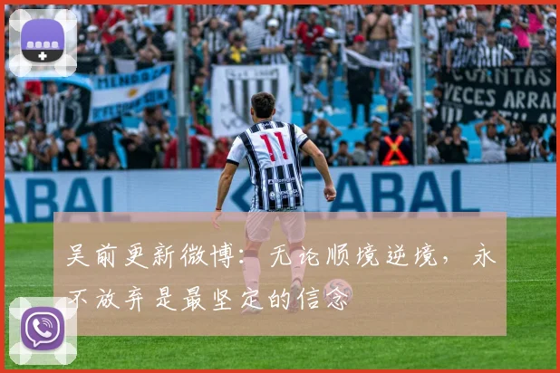吴前更新微博：无论顺境逆境，永不放弃是最坚定的信念