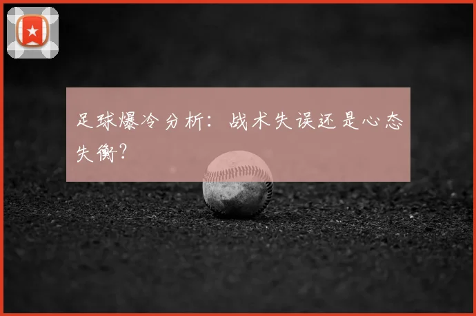 足球爆冷分析：战术失误还是心态失衡？