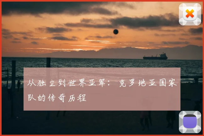 从独立到世界亚军：克罗地亚国家队的传奇历程