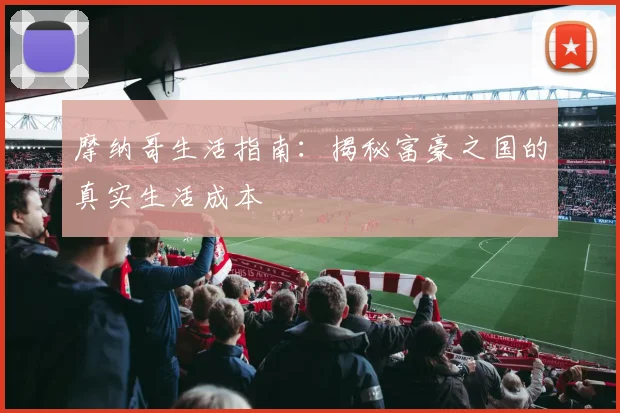 摩纳哥生活指南:揭秘富豪之国的真实生活成本