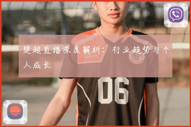 楚超直播深度解析:行业趋势与个人成长