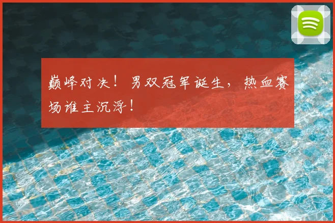巅峰对决!男双冠军诞生,热血赛场谁主沉浮!