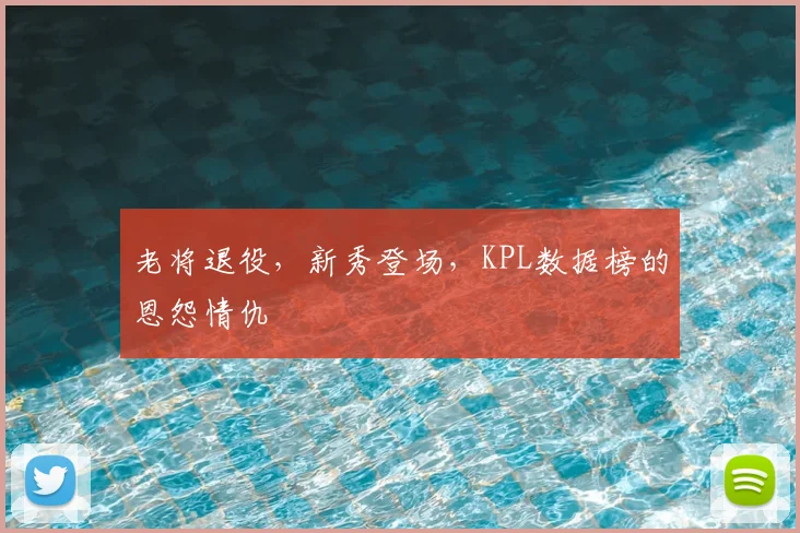 老将退役，新秀登场，KPL数据榜的恩怨情仇