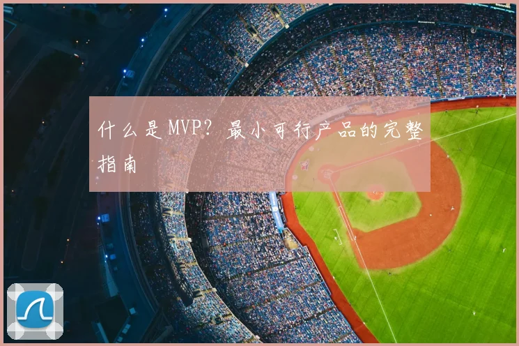 什么是 MVP?最小可行产品的完整指南