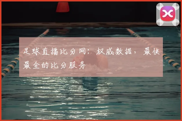 足球直播比分网：权威数据，最快最全的比分服务
