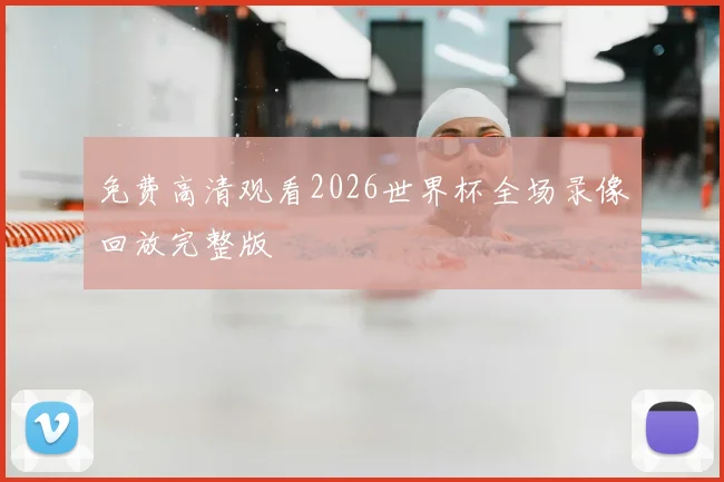 免费高清观看2026世界杯全场录像回放完整版