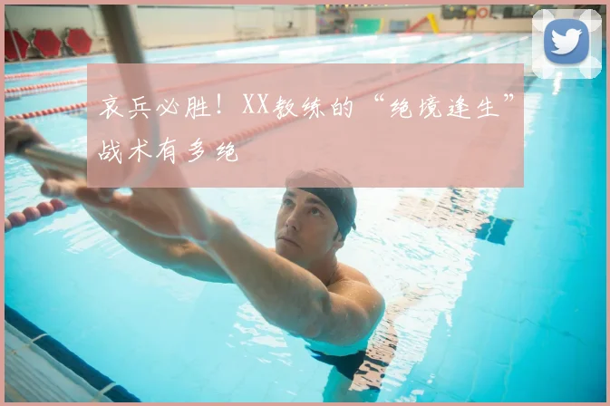 哀兵必胜!XX教练的“绝境逢生”战术有多绝