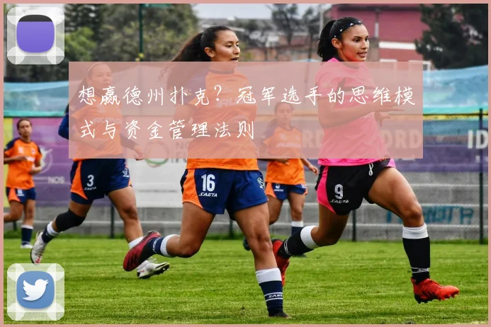 想赢德州扑克？冠军选手的思维模式与资金管理法则