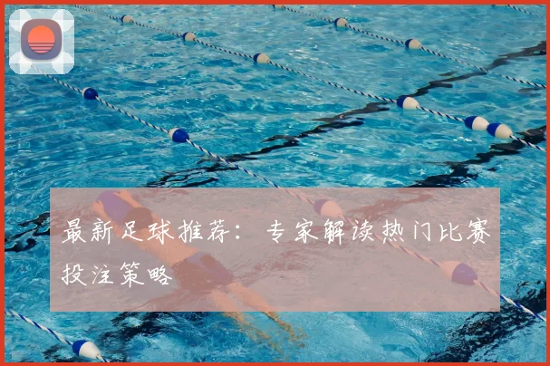 最新足球推荐:专家解读热门比赛投注策略