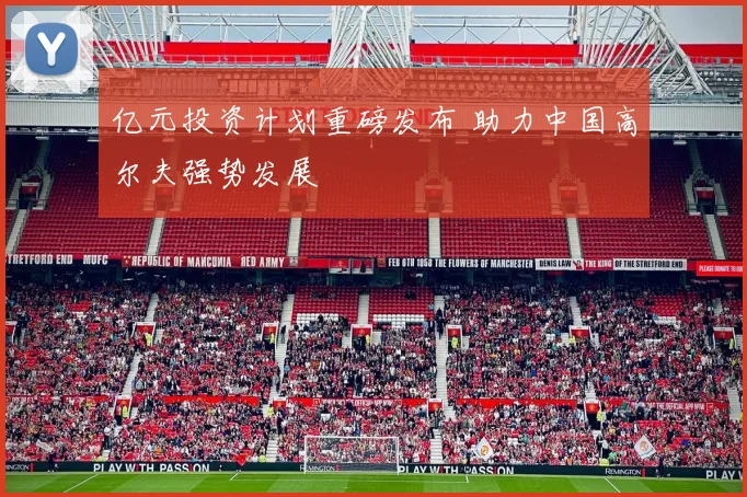 亿元投资计划重磅发布 助力中国高尔夫强势发展