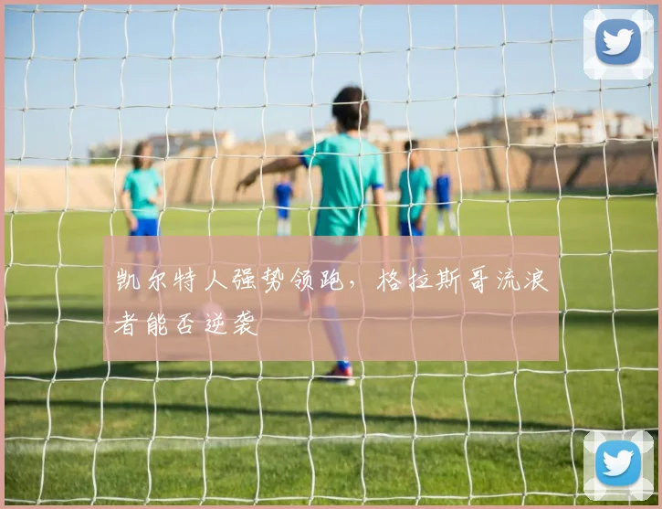 凯尔特人强势领跑,格拉斯哥流浪者能否逆袭