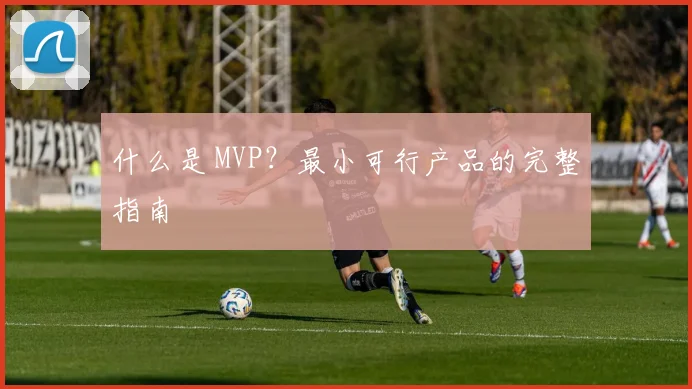 什么是 MVP？最小可行产品的完整指南