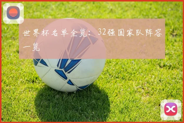世界杯名单全览:32强国家队阵容一览