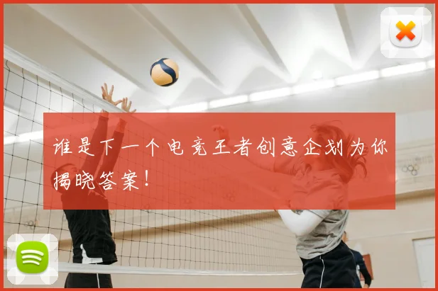 谁是下一个电竞王者创意企划为你揭晓答案！