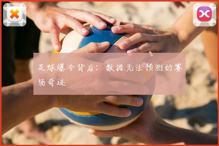 足球爆冷背后：数据无法预测的赛场奇迹