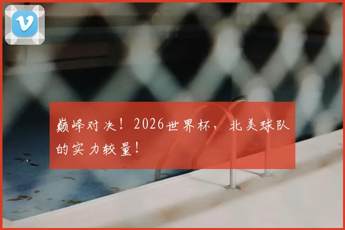 巅峰对决！2026世界杯，北美球队的实力较量！