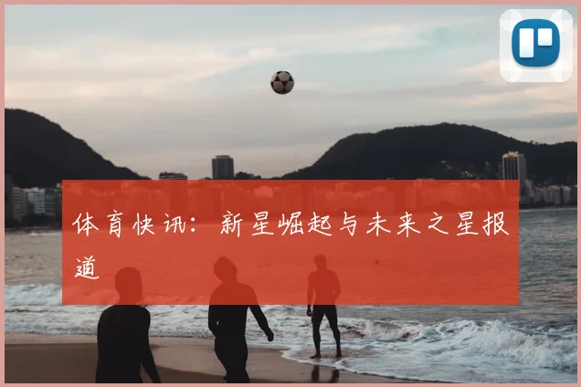 体育快讯：新星崛起与未来之星报道