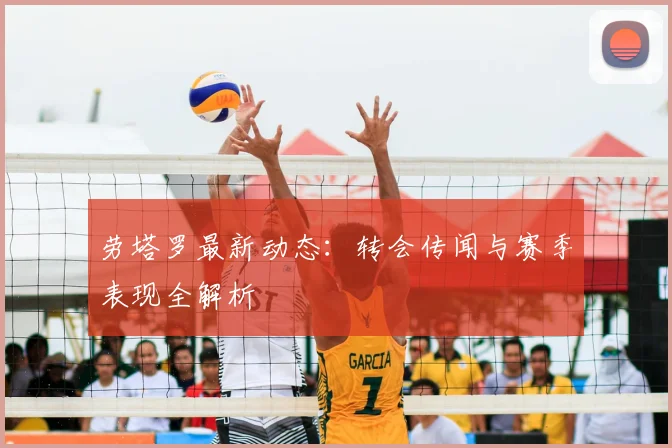 劳塔罗最新动态：转会传闻与赛季表现全解析