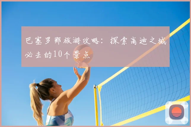 巴塞罗那旅游攻略：探索高迪之城必去的10个景点