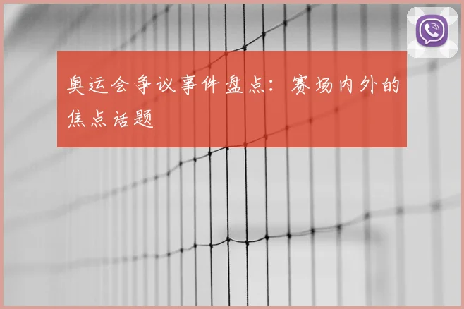 奥运会争议事件盘点:赛场内外的焦点话题