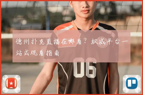 德州扑克直播在哪看?权威平台一站式观看指南
