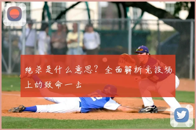绝杀是什么意思？全面解析竞技场上的致命一击