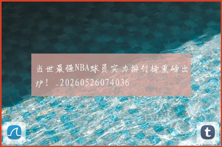 当世最强NBA球员实力排行榜重磅出炉！_20260526074036