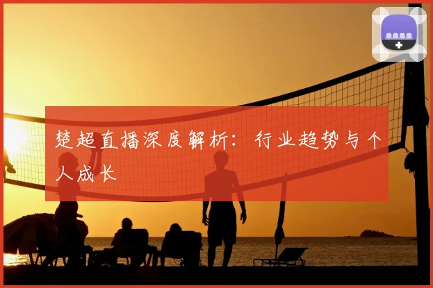 楚超直播深度解析：行业趋势与个人成长