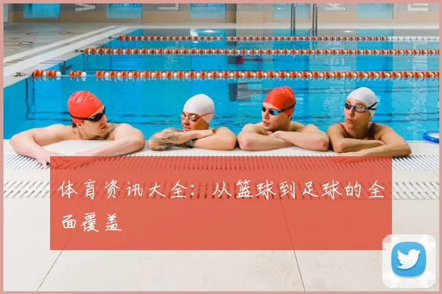 体育资讯大全:从篮球到足球的全面覆盖
