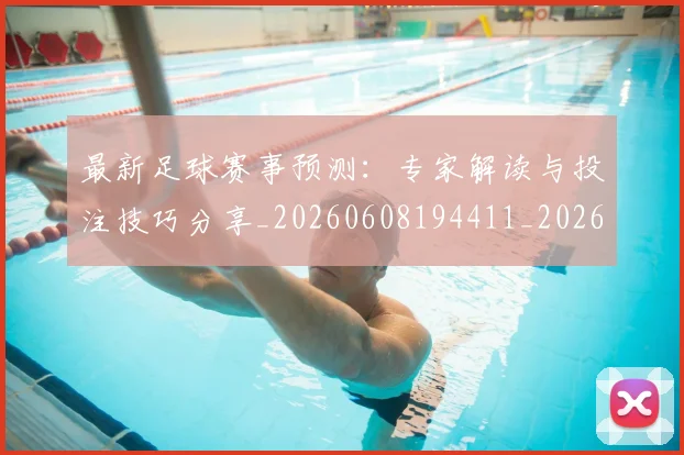 最新足球赛事预测:专家解读与投注技巧分享_20260608194411_20260609190836