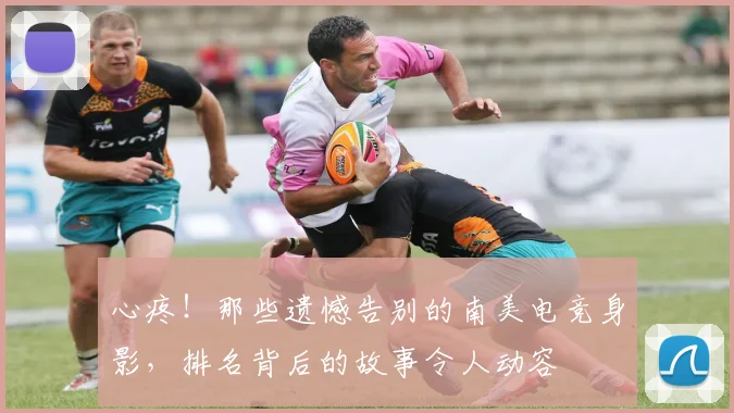 心疼!那些遗憾告别的南美电竞身影,排名背后的故事令人动容