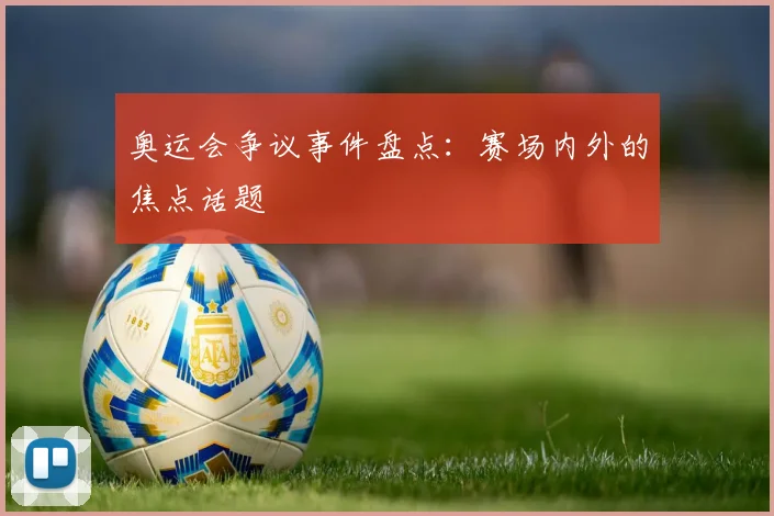 奥运会争议事件盘点:赛场内外的焦点话题