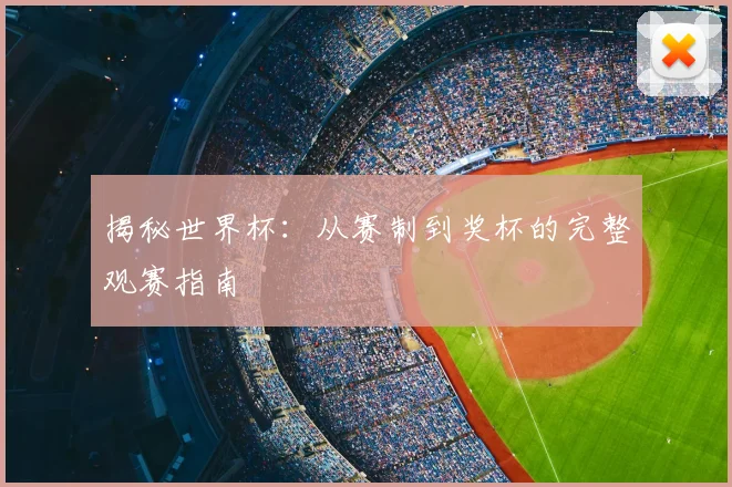 揭秘世界杯：从赛制到奖杯的完整观赛指南