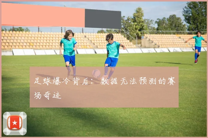 足球爆冷背后：数据无法预测的赛场奇迹